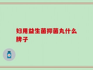 妇用益生菌抑菌丸什么牌子