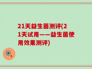 21天益生菌测评(21天试用——益生菌使用效果测评)