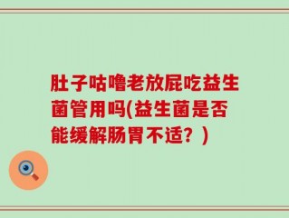 肚子咕噜老放屁吃益生菌管用吗(益生菌是否能缓解肠胃不适？)