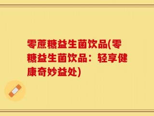 零蔗糖益生菌饮品(零糖益生菌饮品：轻享健康奇妙益处)