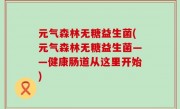 元气森林无糖益生菌(元气森林无糖益生菌——健康肠道从这里开始)