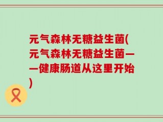 元气森林无糖益生菌(元气森林无糖益生菌——健康肠道从这里开始)