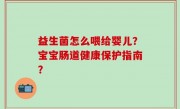 益生菌怎么喂给婴儿？宝宝肠道健康保护指南？