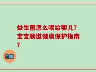 益生菌怎么喂给婴儿？宝宝肠道健康保护指南？