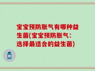 宝宝预防胀气有哪种益生菌(宝宝预防胀气：选择最适合的益生菌)