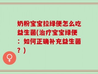 奶粉宝宝拉绿便怎么吃益生菌(治疗宝宝绿便：如何正确补充益生菌？)