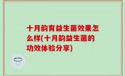十月韵育益生菌效果怎么样(十月韵益生菌的功效体验分享)