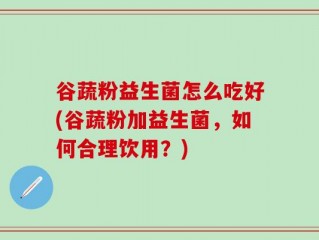 谷蔬粉益生菌怎么吃好(谷蔬粉加益生菌，如何合理饮用？)