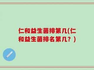 仁和益生菌排第几(仁和益生菌排名第几？)