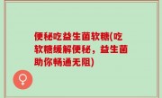 便秘吃益生菌软糖(吃软糖缓解便秘，益生菌助你畅通无阻)