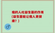 瘦的人吃益生菌的作用(益生菌能让瘦人更健康？)