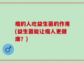 瘦的人吃益生菌的作用(益生菌能让瘦人更健康？)