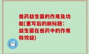 兽药益生菌的作用及功能(重写后的新标题：益生菌在兽药中的作用和效益)