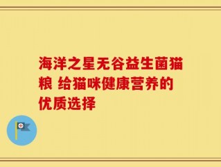 海洋之星无谷益生菌猫粮 给猫咪健康营养的优质选择