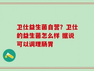 卫仕益生菌自营？卫仕的益生菌怎么样 据说可以调理肠胃