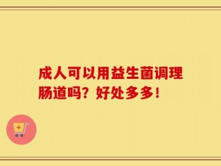 成人可以用益生菌调理肠道吗？好处多多！