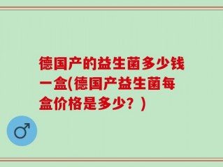 德国产的益生菌多少钱一盒(德国产益生菌每盒价格是多少？)