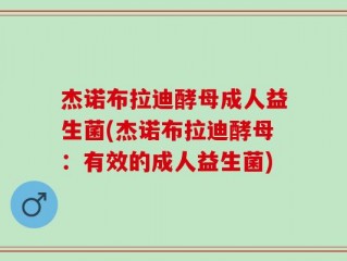 杰诺布拉迪酵母成人益生菌(杰诺布拉迪酵母：有效的成人益生菌)