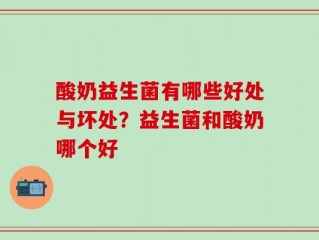 酸奶益生菌有哪些好处与坏处？益生菌和酸奶哪个好