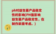ph对益生菌产品稳定性的影响(PH值影响益生菌产品稳定性，在制作前需考虑。)