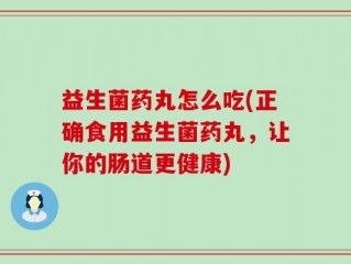 益生菌药丸怎么吃(正确食用益生菌药丸，让你的肠道更健康)