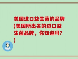 美国进口益生菌的品牌(美国所出名的进口益生菌品牌，你知道吗？)