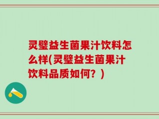 灵璧益生菌果汁饮料怎么样(灵璧益生菌果汁饮料品质如何？)