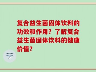 复合益生菌固体饮料的功效和作用？了解复合益生菌固体饮料的健康价值？
