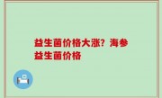 益生菌价格大涨？海参益生菌价格
