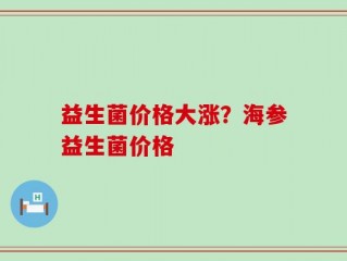益生菌价格大涨？海参益生菌价格