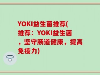 YOKI益生菌推荐(推荐：YOKI益生菌，坚守肠道健康，提高免疫力)