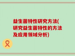 益生菌特性研究方法(研究益生菌特性的方法及应用领域分析)
