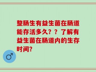 整肠生有益生菌在肠道能存活多久？？了解有益生菌在肠道内的生存时间？