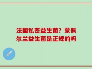 法国私密益生菌？蒙佩尔兰益生菌是正规的吗