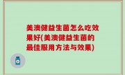 美澳健益生菌怎么吃效果好(美澳健益生菌的最佳服用方法与效果)