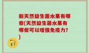 新天然益生菌水果有哪些(天然益生菌水果有哪些可以增强免疫力？)