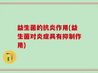 益生菌的抗炎作用(益生菌对炎症具有抑制作用)