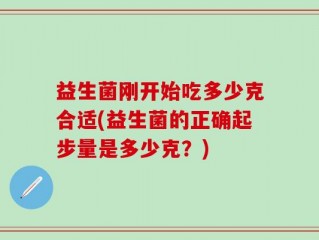 益生菌刚开始吃多少克合适(益生菌的正确起步量是多少克？)