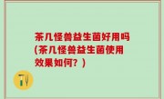 茶几怪兽益生菌好用吗(茶几怪兽益生菌使用效果如何？)