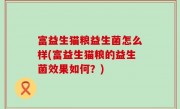 富益生猫粮益生菌怎么样(富益生猫粮的益生菌效果如何？)