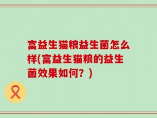 富益生猫粮益生菌怎么样(富益生猫粮的益生菌效果如何？)