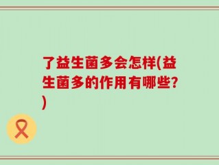 了益生菌多会怎样(益生菌多的作用有哪些？)