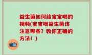 益生菌如何给宝宝喝的视频(宝宝喝益生菌该注意哪些？教你正确的方法！)