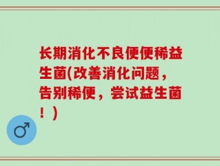 长期消化不良便便稀益生菌(改善消化问题，告别稀便，尝试益生菌！)