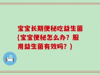 宝宝长期便秘吃益生菌(宝宝便秘怎么办？服用益生菌有效吗？)