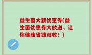 益生菌大额优惠券(益生菌优惠券大放送，让你健康省钱双收！)