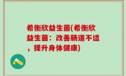 希衡欣益生菌(希衡欣益生菌：改善肠道不适，提升身体健康)