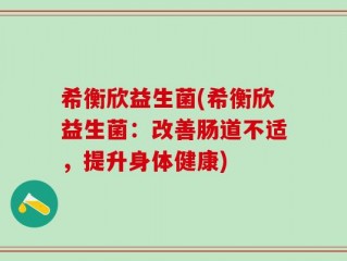 希衡欣益生菌(希衡欣益生菌：改善肠道不适，提升身体健康)