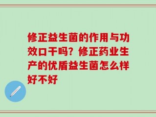 修正益生菌的作用与功效口干吗？修正药业生产的优盾益生菌怎么样好不好