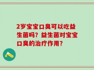 2岁宝宝口臭可以吃益生菌吗？益生菌对宝宝口臭的治疗作用？